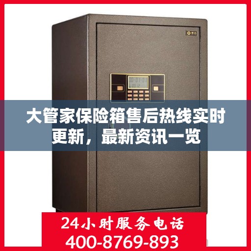 大管家保险箱售后热线实时更新，最新资讯一览