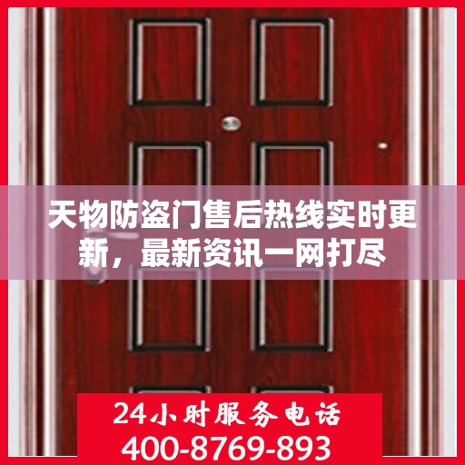 天物防盗门售后热线实时更新，最新资讯一网打尽