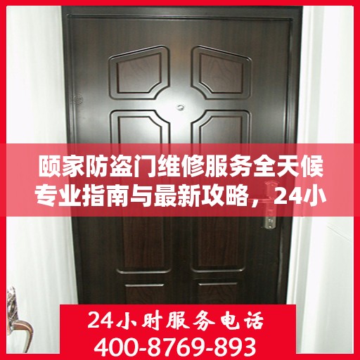 颐家防盗门维修服务全天候专业指南与最新攻略，24小时服务电话一网打尽