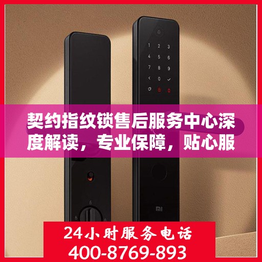 契约指纹锁售后服务中心深度解读，专业保障，贴心服务