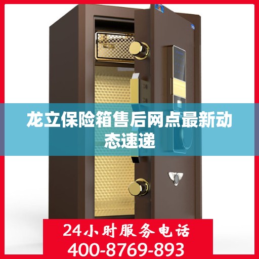 龙立保险箱售后网点最新动态速递
