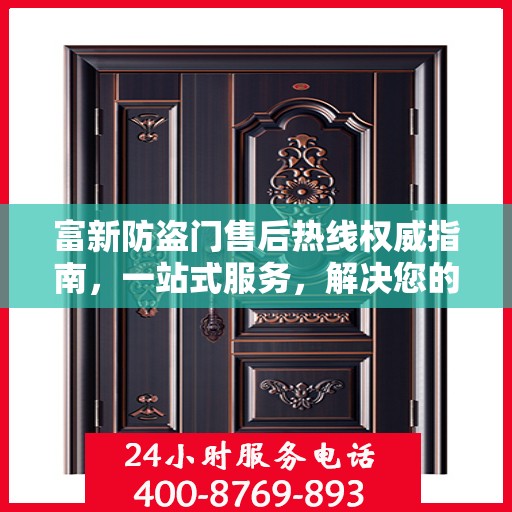 富新防盗门售后热线权威指南，一站式服务，解决您的所有问题