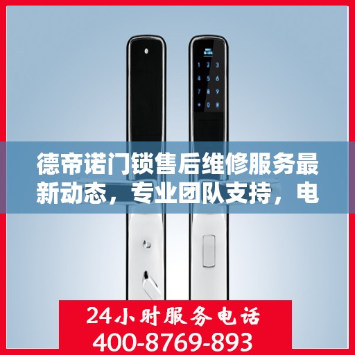 德帝诺门锁售后维修服务最新动态，专业团队支持，电话实时更新