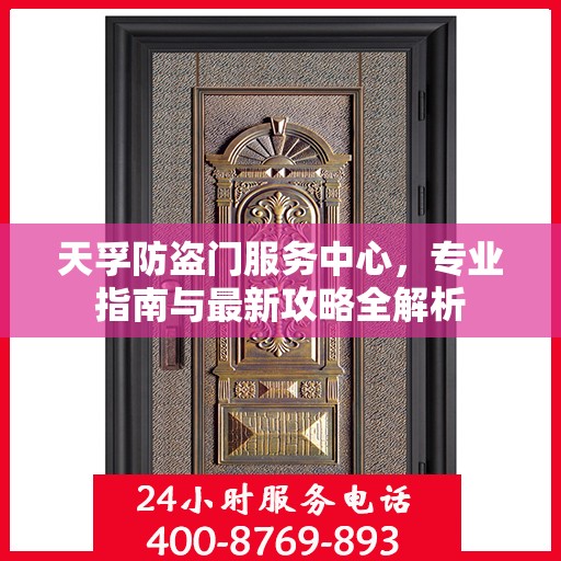 天孚防盗门服务中心，专业指南与最新攻略全解析