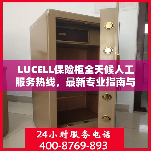 LUCELL保险柜全天候人工服务热线，最新专业指南与攻略