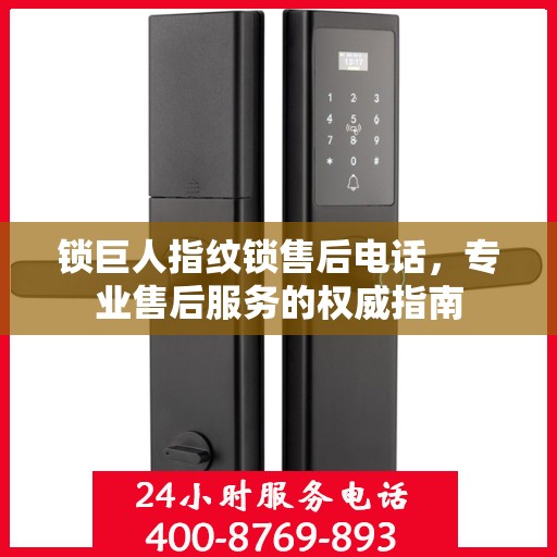 锁巨人指纹锁售后电话，专业售后服务的权威指南