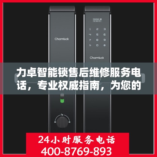 力卓智能锁售后维修服务电话，专业权威指南，为您的锁事保驾护航！