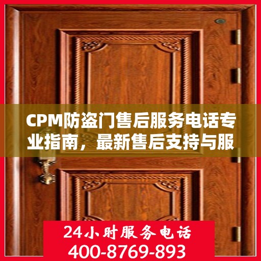 CPM防盗门售后服务电话专业指南，最新售后支持与服务攻略