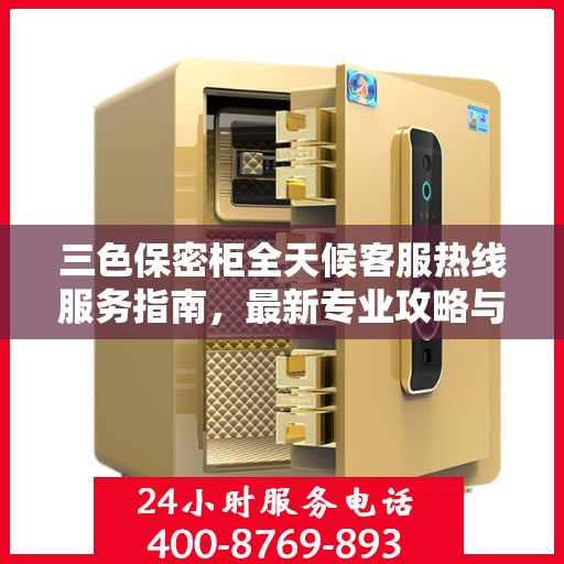 三色保密柜全天候客服热线服务指南，最新专业攻略与解决方案