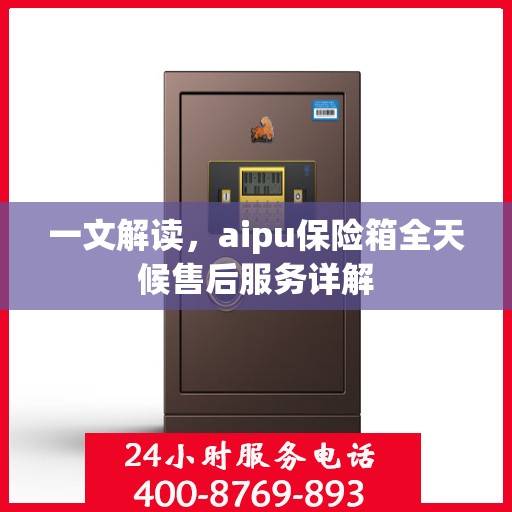一文解读，aipu保险箱全天候售后服务详解