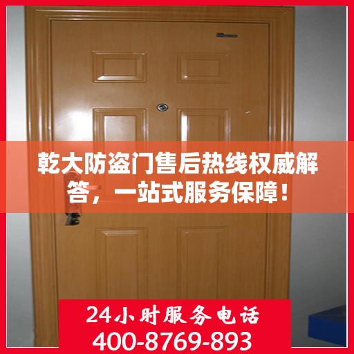 乾大防盗门售后热线权威解答，一站式服务保障！