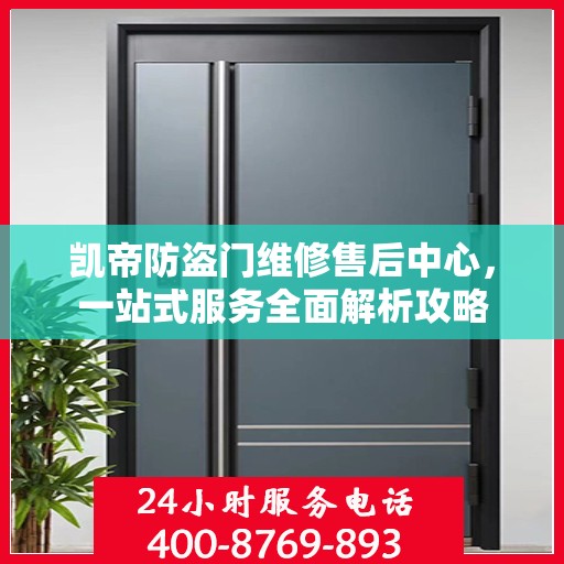 凯帝防盗门维修售后中心，一站式服务全面解析攻略