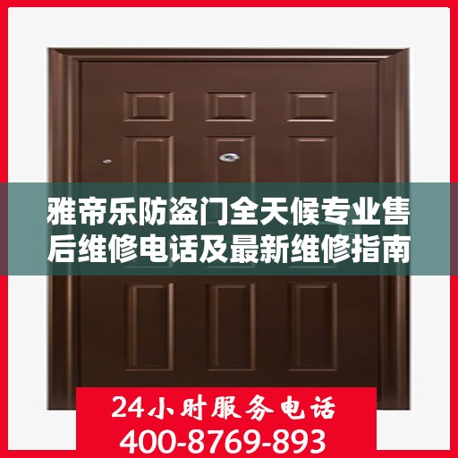 雅帝乐防盗门全天候专业售后维修电话及最新维修指南攻略