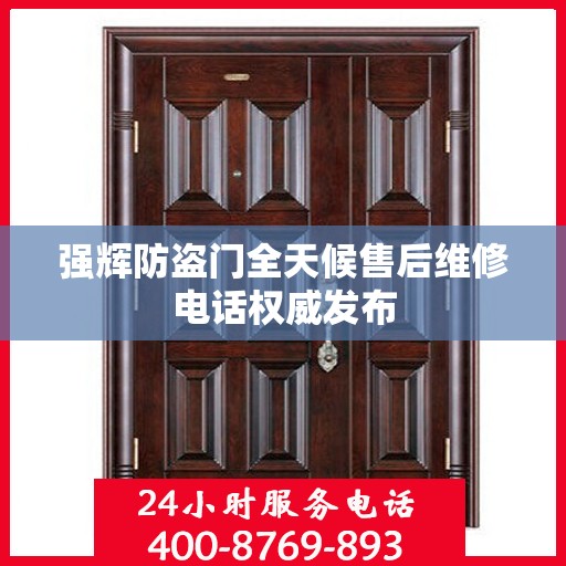 强辉防盗门全天候售后维修电话权威发布