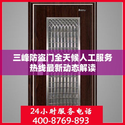 三峰防盗门全天候人工服务热线最新动态解读