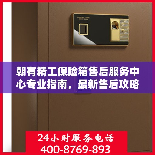 朝有精工保险箱售后服务中心专业指南，最新售后攻略与指南
