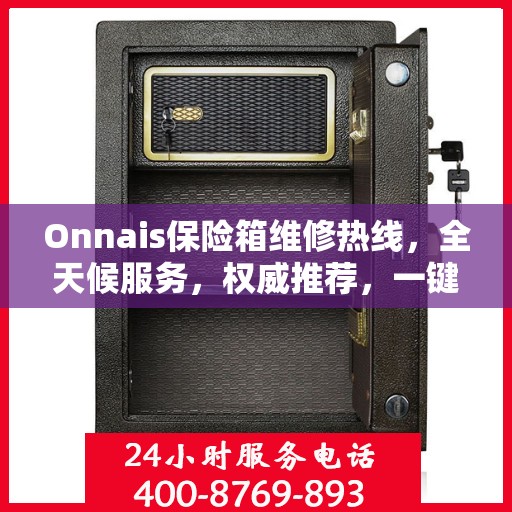 Onnais保险箱维修热线，全天候服务，权威推荐，一键解决故障问题