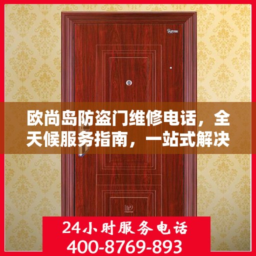 欧尚岛防盗门维修电话，全天候服务指南，一站式解决您的维修需求