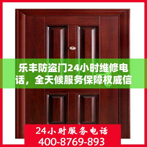 乐丰防盗门24小时维修电话，全天候服务保障权威信息解密