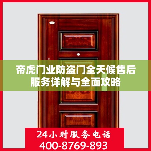 帝虎门业防盗门全天候售后服务详解与全面攻略