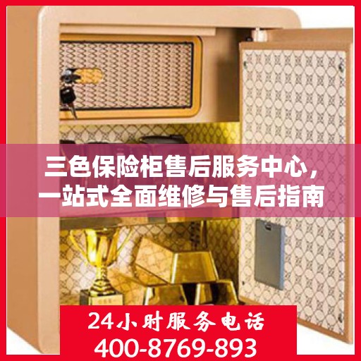 三色保险柜售后服务中心，一站式全面维修与售后指南