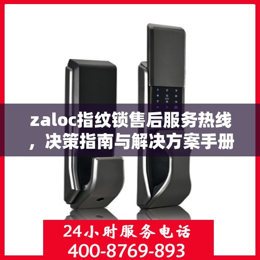 zaloc指纹锁售后服务热线，决策指南与解决方案手册
