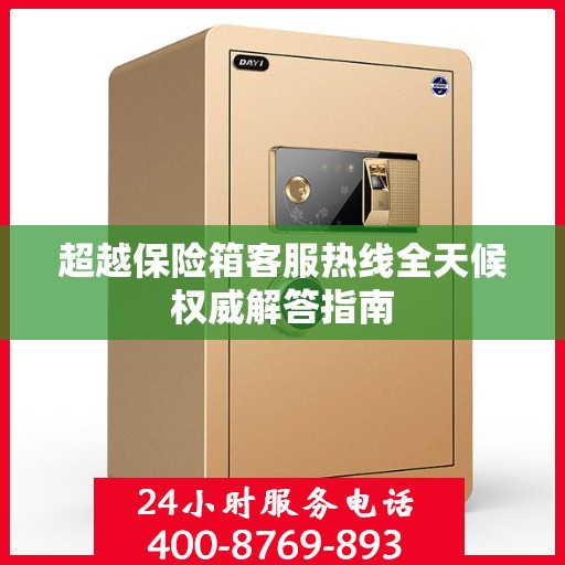 超越保险箱客服热线全天候权威解答指南