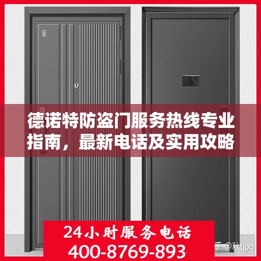 德诺特防盗门服务热线专业指南，最新电话及实用攻略