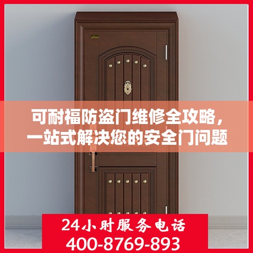 可耐福防盗门维修全攻略，一站式解决您的安全门问题