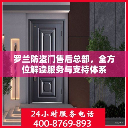 罗兰防盗门售后总部，全方位解读服务与支持体系
