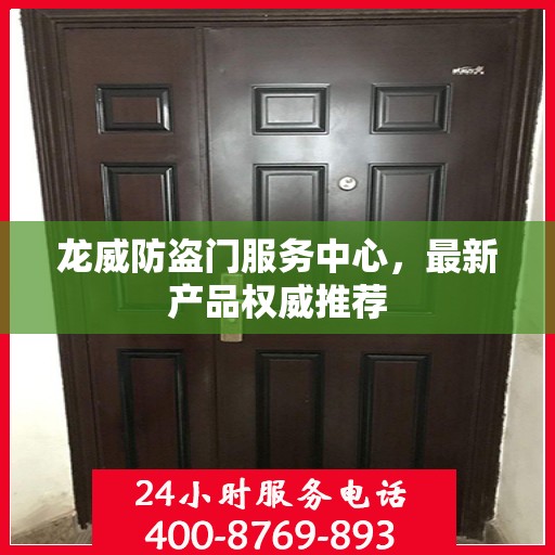 龙威防盗门服务中心，最新产品权威推荐
