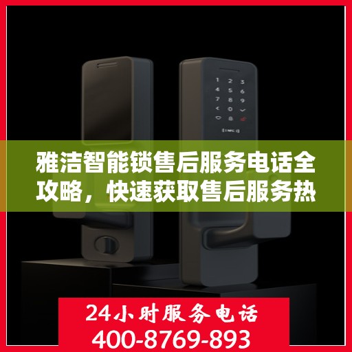 雅洁智能锁售后服务电话全攻略，快速获取售后服务热线