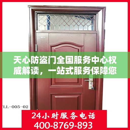 天心防盗门全国服务中心权威解读，一站式服务保障您的安全之门