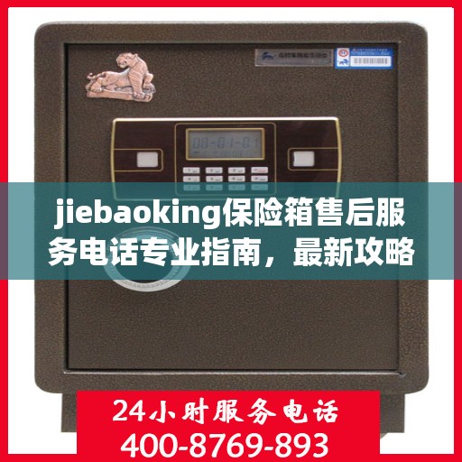 jiebaoking保险箱售后服务电话专业指南，最新攻略与解决方案