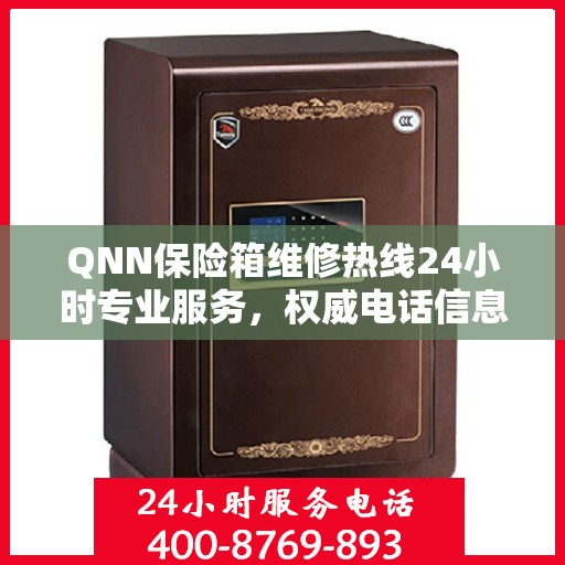 QNN保险箱维修热线24小时专业服务，权威电话信息一览