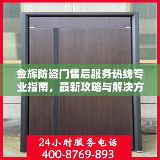 金辉防盗门售后服务热线专业指南，最新攻略与解决方案