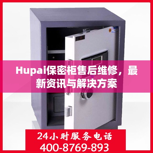 Hupai保密柜售后维修，最新资讯与解决方案