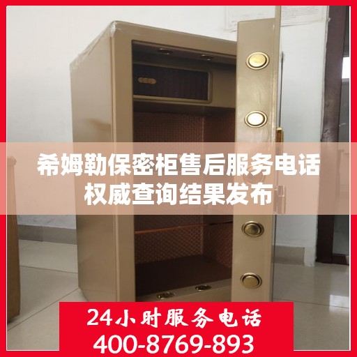 希姆勒保密柜售后服务电话权威查询结果发布