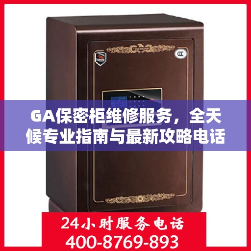 GA保密柜维修服务，全天候专业指南与最新攻略电话支持