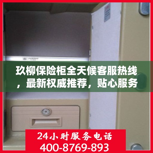 玖柳保险柜全天候客服热线，最新权威推荐，贴心服务随时在线