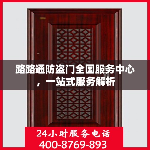 路路通防盗门全国服务中心，一站式服务解析