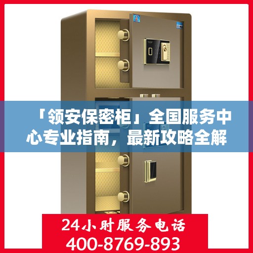 「领安保密柜」全国服务中心专业指南，最新攻略全解析