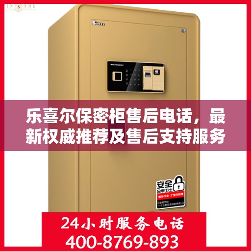 乐喜尔保密柜售后电话，最新权威推荐及售后支持服务指南