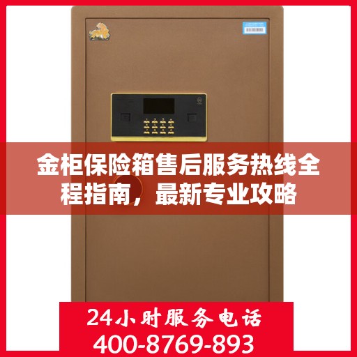 金柜保险箱售后服务热线全程指南，最新专业攻略