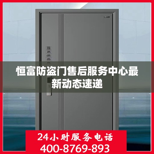 恒富防盗门售后服务中心最新动态速递