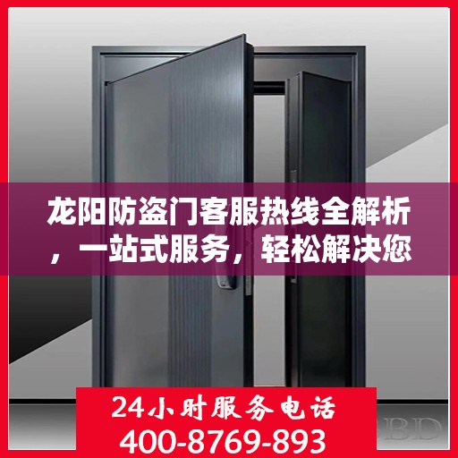 龙阳防盗门客服热线全解析，一站式服务，轻松解决您的疑问和需求