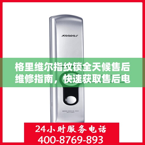 格里维尔指纹锁全天候售后维修指南，快速获取售后电话全攻略