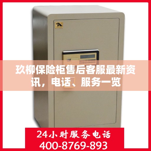 玖柳保险柜售后客服最新资讯，电话、服务一览