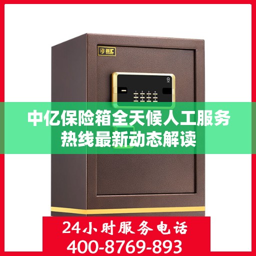 中亿保险箱全天候人工服务热线最新动态解读