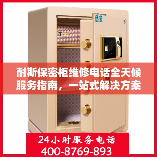 耐斯保密柜维修电话全天候服务指南，一站式解决方案与详细攻略